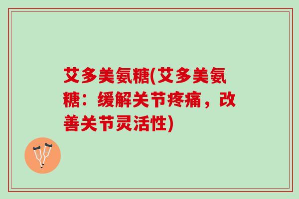 艾多美氨糖(艾多美氨糖:缓解关节,改善关节灵活性) 艾多美氨糖(艾多美氨糖:缓解关节,改善关节灵活性)