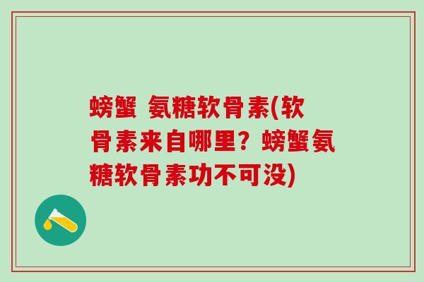 螃蟹 氨糖软骨素(软骨素来自哪里？螃蟹氨糖软骨素功不可没)