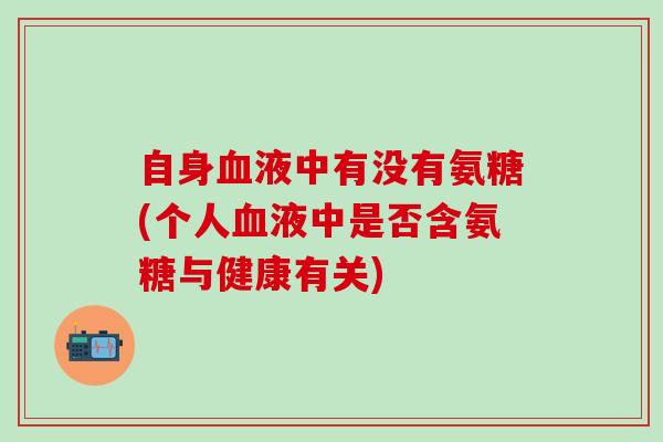 自身血液中有没有氨糖(个人血液中是否含氨糖与健康有关)