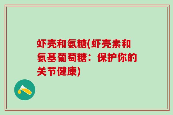虾壳和氨糖(虾壳素和氨基葡萄糖：保护你的关节健康)