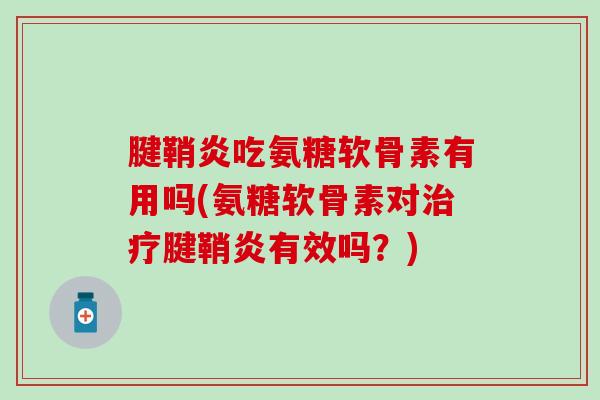 腱鞘炎吃氨糖软骨素有用吗(氨糖软骨素对治疗腱鞘炎有效吗？)
