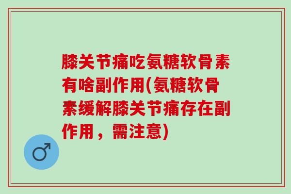 膝关节痛吃氨糖软骨素有啥副作用(氨糖软骨素缓解膝关节痛存在副作用，需注意)