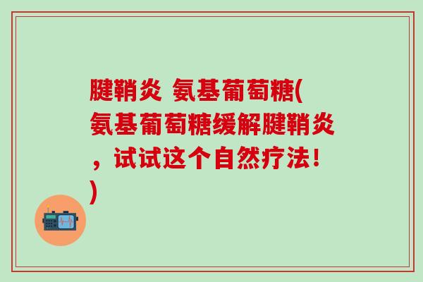 腱鞘炎 氨基葡萄糖(氨基葡萄糖缓解腱鞘炎，试试这个自然疗法！)