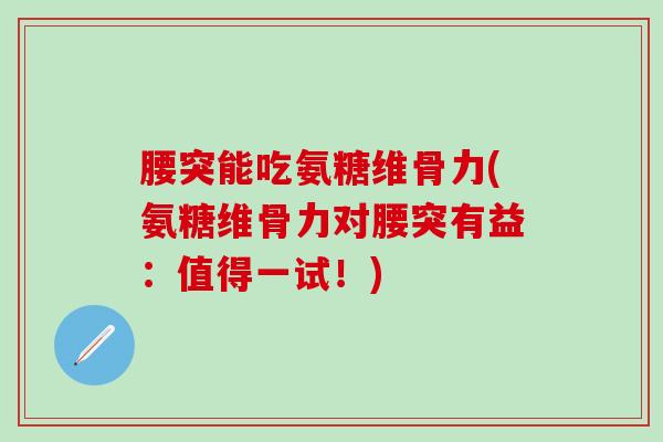 腰突能吃氨糖维骨力(氨糖维骨力对腰突有益：值得一试！)