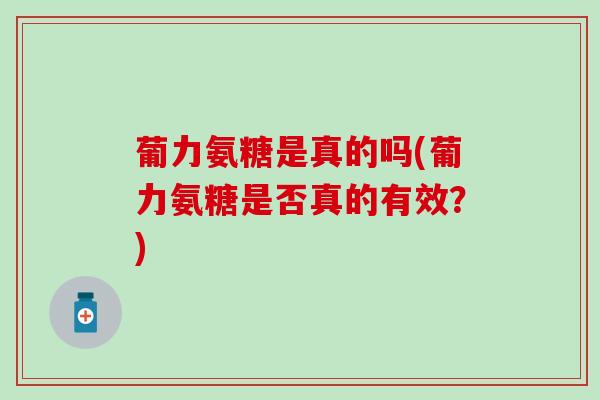 葡力氨糖是真的吗(葡力氨糖是否真的有效？)