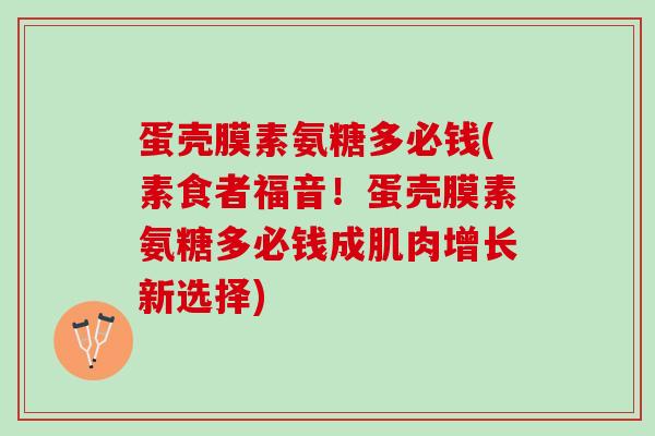 蛋壳膜素氨糖多必钱(素食者福音！蛋壳膜素氨糖多必钱成肌肉增长新选择)