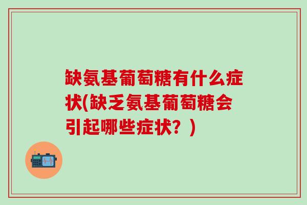 缺氨基葡萄糖有什么症状(缺乏氨基葡萄糖会引起哪些症状?) 缺氨基葡萄糖有什么症状(缺乏氨基葡萄糖会引起哪些症状?)