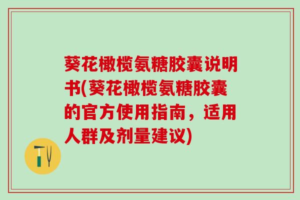 葵花橄榄氨糖胶囊说明书(葵花橄榄氨糖胶囊的官方使用指南，适用人群及剂量建议)