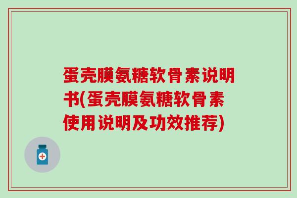 蛋壳膜氨糖软骨素说明书(蛋壳膜氨糖软骨素使用说明及功效推荐)