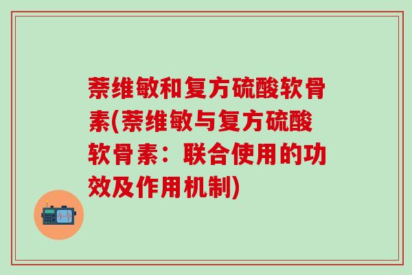 萘维敏和复方硫酸软骨素(萘维敏与复方硫酸软骨素：联合使用的功效及作用机制)