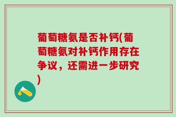 葡萄糖氨是否补钙(葡萄糖氨对补钙作用存在争议，还需进一步研究)