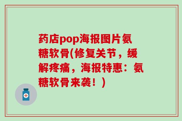 药店pop海报图片氨糖软骨(修复关节，缓解疼痛，海报特惠：氨糖软骨来袭！)