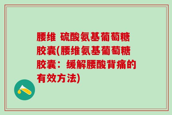 腰维 硫酸氨基葡萄糖胶囊(腰维氨基葡萄糖胶囊：缓解腰酸背痛的有效方法)