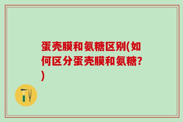 蛋壳膜和氨糖区别(如何区分蛋壳膜和氨糖？)