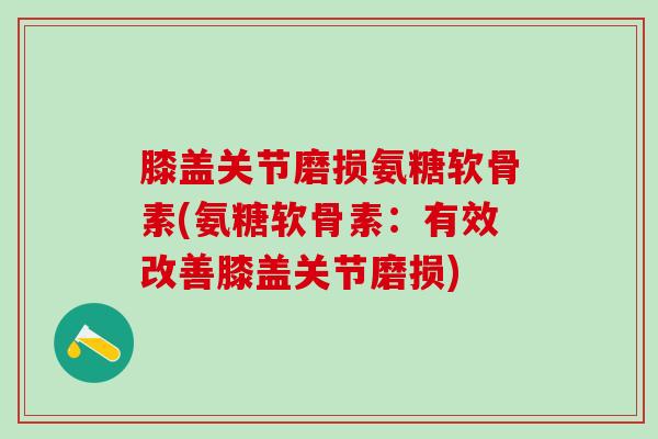 膝盖关节磨损氨糖软骨素(氨糖软骨素：有效改善膝盖关节磨损)