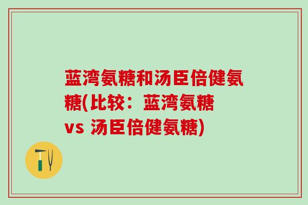 蓝湾氨糖和汤臣倍健氨糖(比较：蓝湾氨糖 vs 汤臣倍健氨糖)