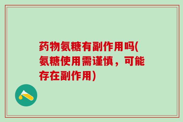 药物氨糖有副作用吗(氨糖使用需谨慎，可能存在副作用)