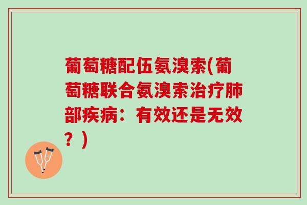 葡萄糖配伍氨溴索(葡萄糖联合氨溴索治疗肺部疾病：有效还是无效？)
