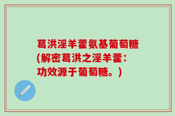 葛洪淫羊藿氨基葡萄糖(解密葛洪之淫羊藿：功效源于葡萄糖。)