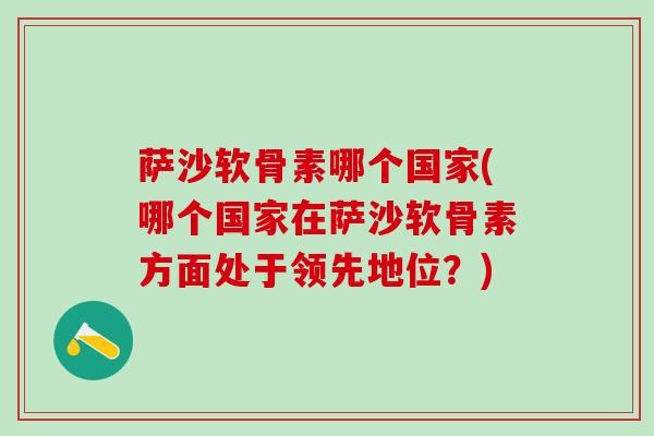 萨沙软骨素哪个国家(哪个国家在萨沙软骨素方面处于领先地位？)