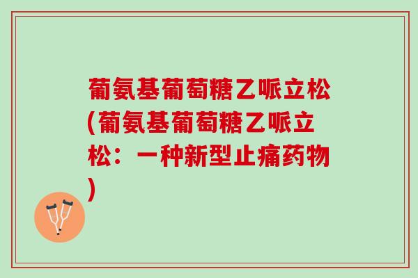 葡氨基葡萄糖乙哌立松(葡氨基葡萄糖乙哌立松：一种新型止痛药物)