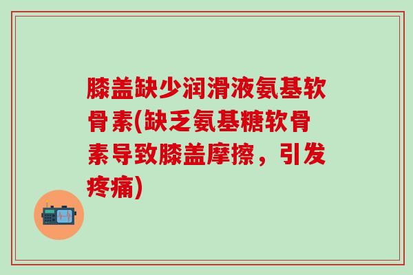 膝盖缺少润滑液氨基软骨素(缺乏氨基糖软骨素导致膝盖摩擦，引发疼痛)