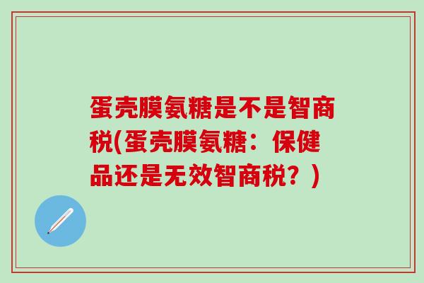 蛋壳膜氨糖是不是智商税(蛋壳膜氨糖：保健品还是无效智商税？)