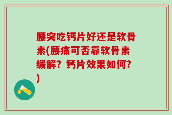 腰突吃钙片好还是软骨素(腰痛可否靠软骨素缓解？钙片效果如何？)