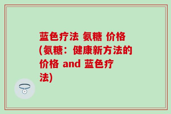 蓝色疗法 氨糖 价格(氨糖：健康新方法的价格 and 蓝色疗法)