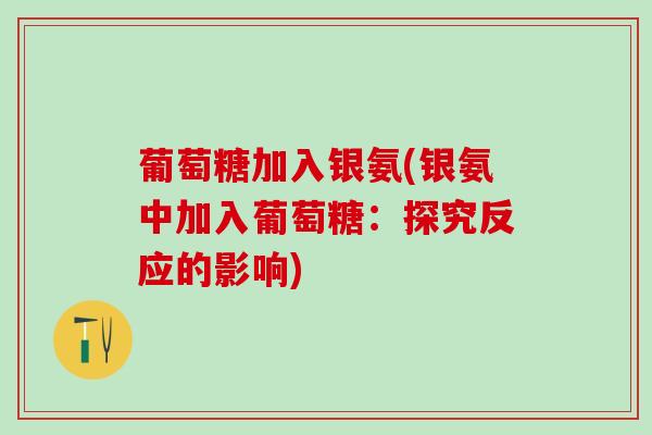 葡萄糖加入银氨(银氨中加入葡萄糖：探究反应的影响)