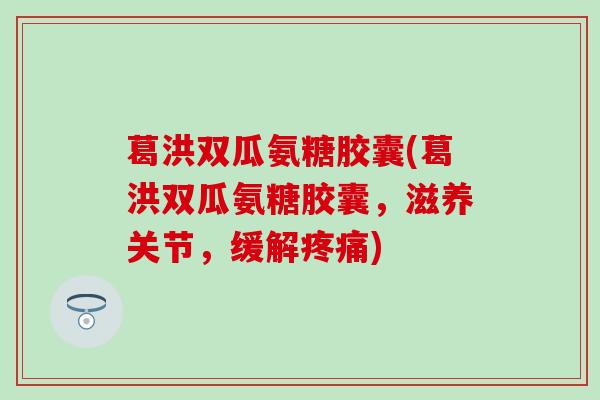 葛洪双瓜氨糖胶囊(葛洪双瓜氨糖胶囊，滋养关节，缓解疼痛)