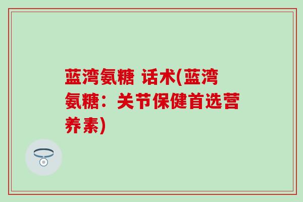 蓝湾氨糖 话术(蓝湾氨糖：关节保健首选营养素)