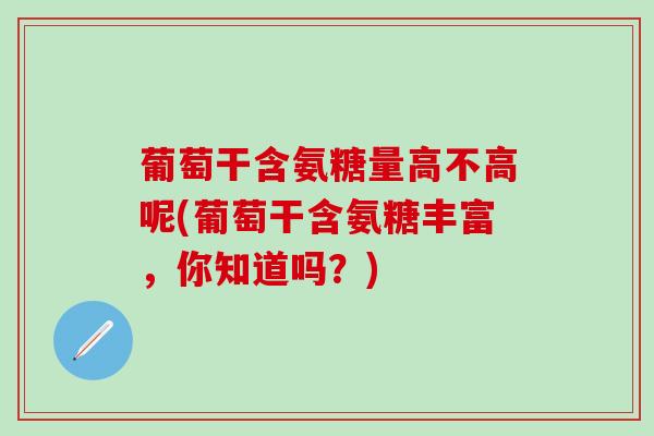 葡萄干含氨糖量高不高呢(葡萄干含氨糖丰富，你知道吗？)