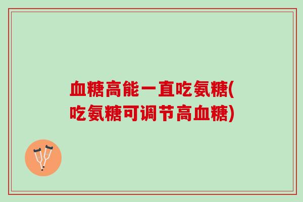 高能一直吃氨糖(吃氨糖可调节高)