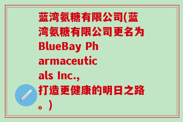 蓝湾氨糖有限公司(蓝湾氨糖有限公司更名为BlueBay Pharmaceuticals Inc., 打造更健康的明日之路。)
