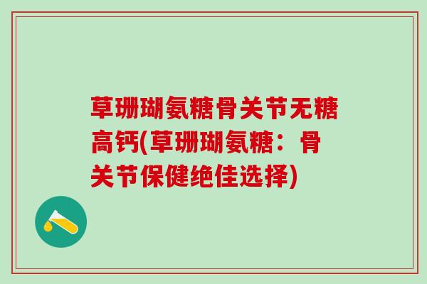 草珊瑚氨糖骨关节无糖高钙(草珊瑚氨糖：骨关节保健绝佳选择)