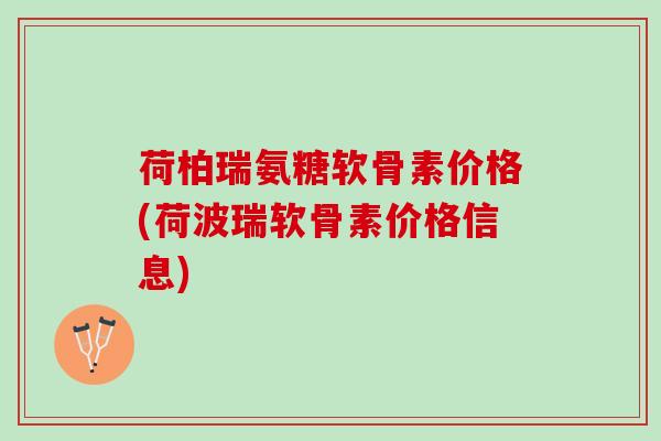 荷柏瑞氨糖软骨素价格(荷波瑞软骨素价格信息)