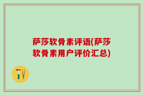 萨莎软骨素评语(萨莎软骨素用户评价汇总)