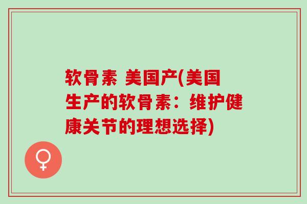 软骨素 美国产(美国生产的软骨素：维护健康关节的理想选择)