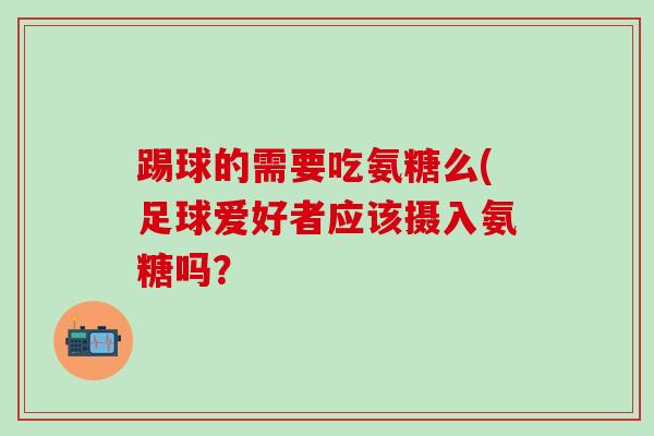 踢球的需要吃氨糖么(足球爱好者应该摄入氨糖吗？