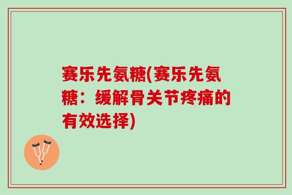 赛乐先氨糖(赛乐先氨糖：缓解骨关节的有效选择)