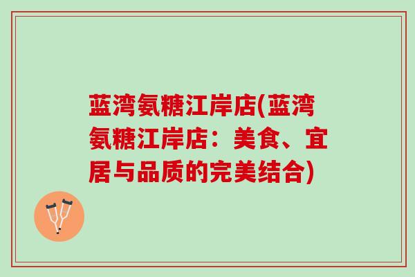 蓝湾氨糖江岸店(蓝湾氨糖江岸店:美食、宜居与品质的完美结合) 蓝湾氨糖江岸店(蓝湾氨糖江岸店:美食、宜居与品质的完美结合)