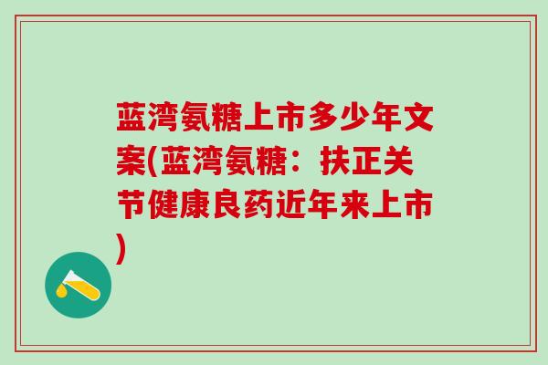 蓝湾氨糖上市多少年文案(蓝湾氨糖：扶正关节健康良药近年来上市)