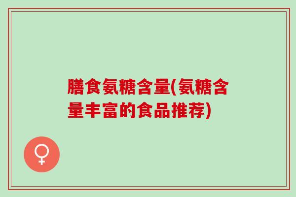 膳食氨糖含量(氨糖含量丰富的食品推荐)