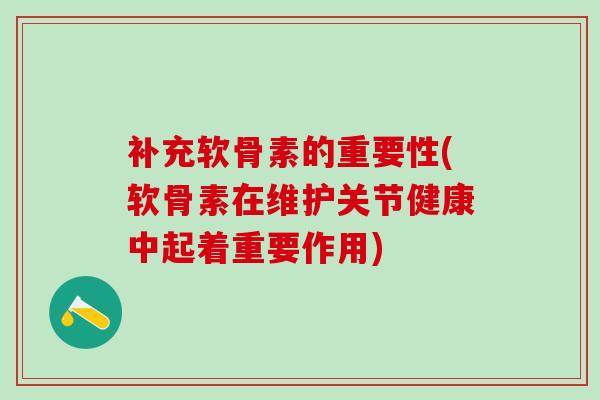 补充软骨素的重要性(软骨素在维护关节健康中起着重要作用)