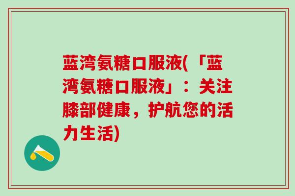 蓝湾氨糖口服液(「蓝湾氨糖口服液」：关注膝部健康，护航您的活力生活)