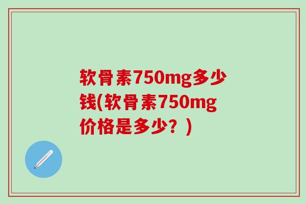 软骨素750mg多少钱(软骨素750mg价格是多少？)