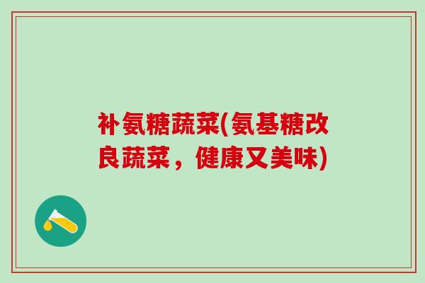补氨糖蔬菜(氨基糖改良蔬菜，健康又美味)