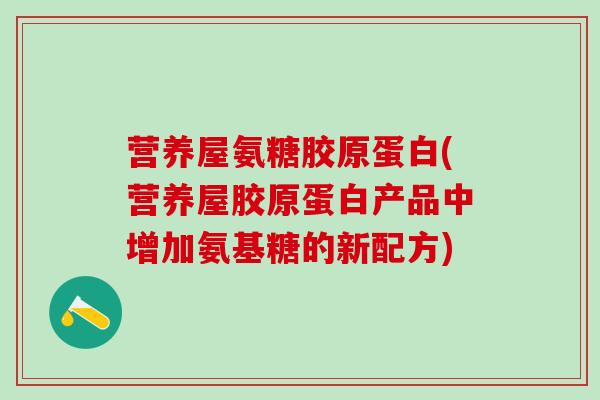 营养屋氨糖胶原蛋白(营养屋胶原蛋白产品中增加氨基糖的新配方) 营养屋氨糖胶原蛋白(营养屋胶原蛋白产品中增加氨基糖的新配方)