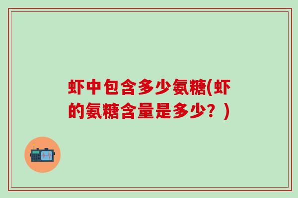 虾中包含多少氨糖(虾的氨糖含量是多少？)
